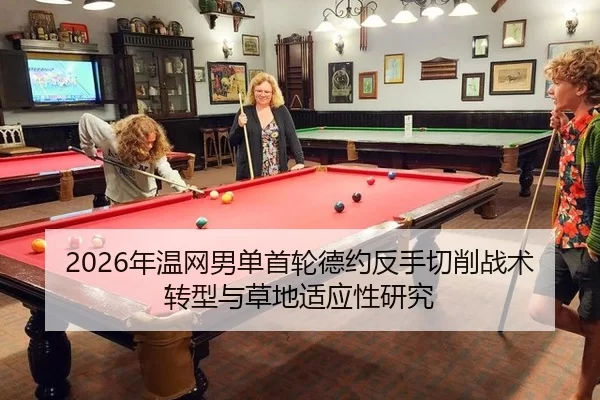 2026年温网男单首轮德约反手切削战术转型与草地适应性研究