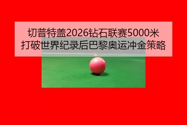 切普特盖2026钻石联赛5000米打破世界纪录后巴黎奥运冲金策略
